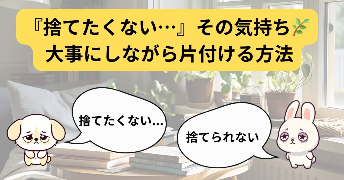 『捨てたくない…』その気持ちを大切にしながら片付ける方法を紹介するアイキャッチ画像（イラスト入り）